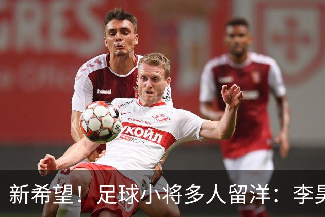 新希望！足球小将多人留洋：李昊炎去巴萨、刘凯源黄潜、万项红星