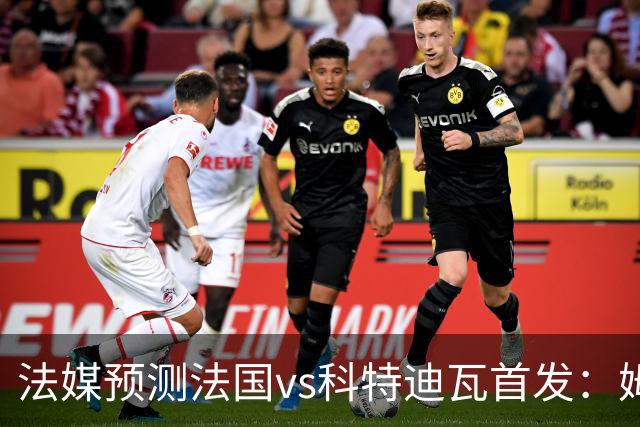 法媒预测法国vs科特迪瓦首发：姆巴佩领衔踢中锋，小图拉姆左边锋