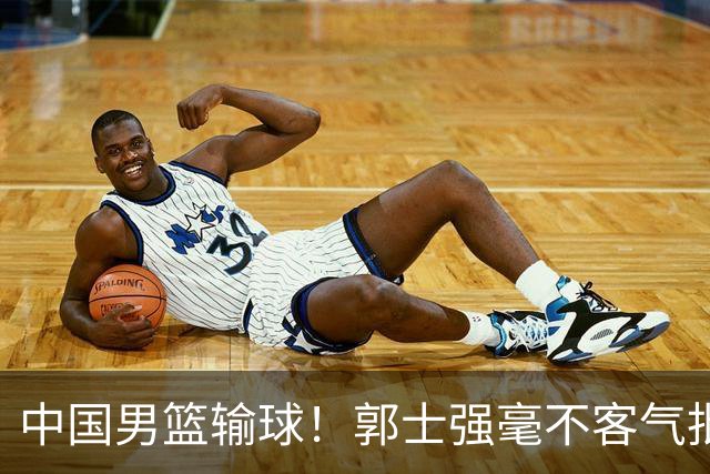 中国男篮输球！郭士强毫不客气批评一名首发，不是赵嘉义不是徐昕